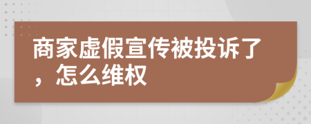 商家虚假宣传被投诉了，怎么维权