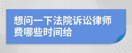 想问一下法院诉讼律师费哪些时间给