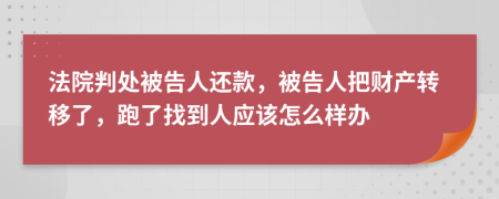 法院判处被告人还款，被告人把财产转移了，跑了找到人应该怎么样办