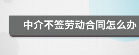 中介不签劳动合同怎么办