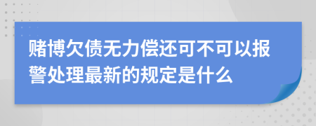 赌博欠债无力偿还可不可以报警处理最新的规定是什么