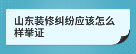 山东装修纠纷应该怎么样举证