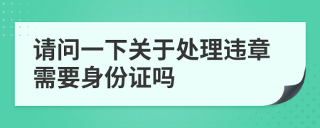 请问一下关于处理违章需要身份证吗