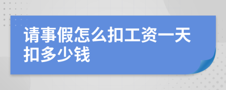 请事假怎么扣工资一天扣多少钱