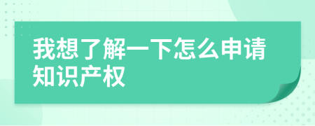 我想了解一下怎么申请知识产权