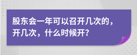 股东会一年可以召开几次的，开几次，什么时候开？