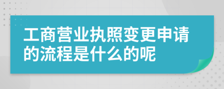工商营业执照变更申请的流程是什么的呢