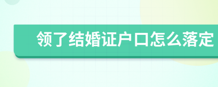 领了结婚证户口怎么落定