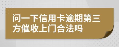 问一下信用卡逾期第三方催收上门合法吗
