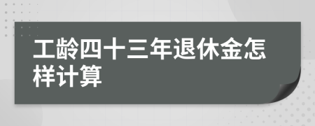 工龄四十三年退休金怎样计算