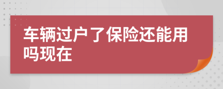车辆过户了保险还能用吗现在