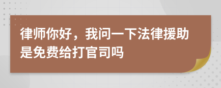 律师你好，我问一下法律援助是免费给打官司吗