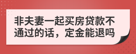 非夫妻一起买房贷款不通过的话，定金能退吗