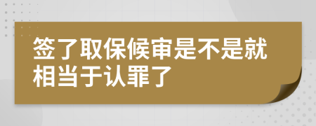签了取保候审是不是就相当于认罪了