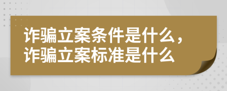 诈骗立案条件是什么，诈骗立案标准是什么