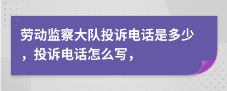 劳动监察大队投诉电话是多少，投诉电话怎么写，