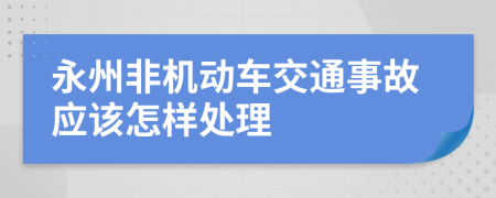 永州非机动车交通事故应该怎样处理