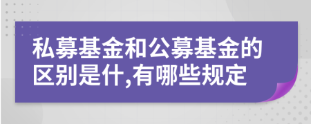 私募基金和公募基金的区别是什,有哪些规定