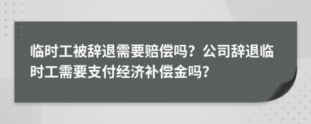 临时工被辞退需要赔偿吗？公司辞退临时工需要支付经济补偿金吗？