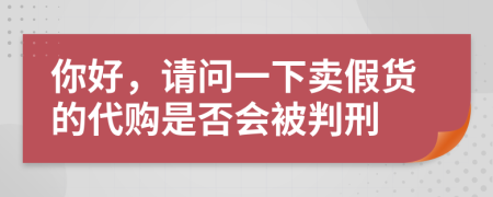 你好，请问一下卖假货的代购是否会被判刑