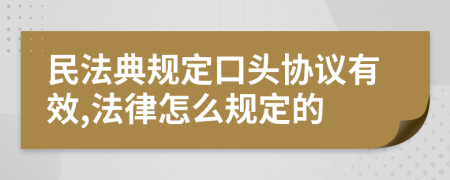 民法典规定口头协议有效,法律怎么规定的