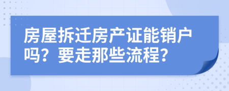 房屋拆迁房产证能销户吗？要走那些流程？