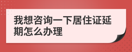 我想咨询一下居住证延期怎么办理