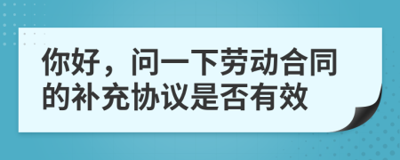你好，问一下劳动合同的补充协议是否有效