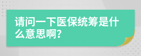 请问一下医保统筹是什么意思啊？