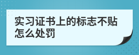 实习证书上的标志不贴怎么处罚