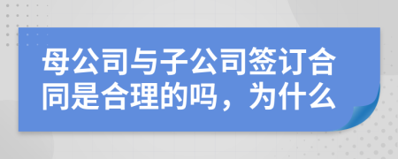 母公司与子公司签订合同是合理的吗，为什么