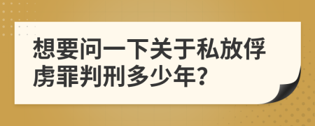 想要问一下关于私放俘虏罪判刑多少年？
