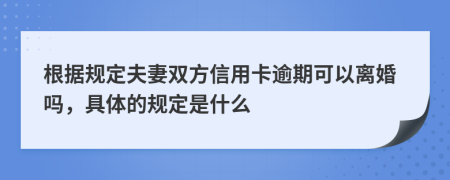 根据规定夫妻双方信用卡逾期可以离婚吗，具体的规定是什么
