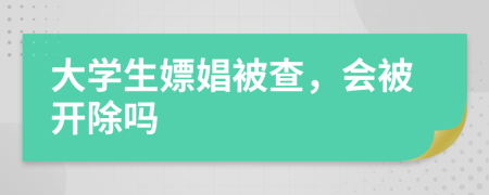 大学生嫖娼被查，会被开除吗