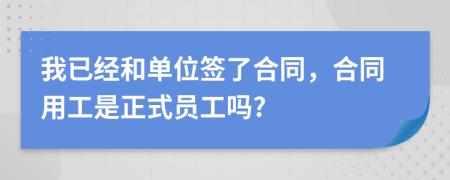 我已经和单位签了合同，合同用工是正式员工吗?