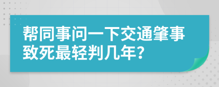 帮同事问一下交通肇事致死最轻判几年？