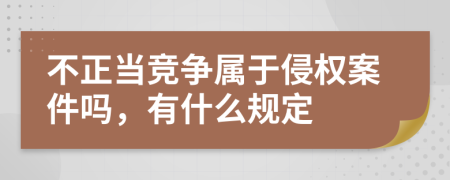 不正当竞争属于侵权案件吗，有什么规定