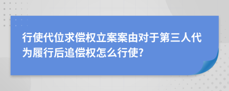 行使代位求偿权立案案由对于第三人代为履行后追偿权怎么行使?