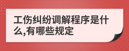 工伤纠纷调解程序是什么,有哪些规定