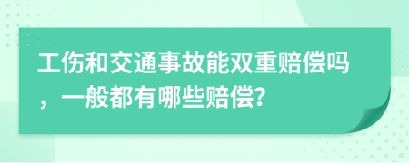 工伤和交通事故能双重赔偿吗，一般都有哪些赔偿？