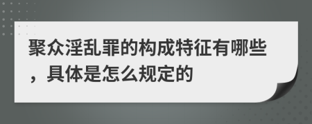 聚众淫乱罪的构成特征有哪些，具体是怎么规定的