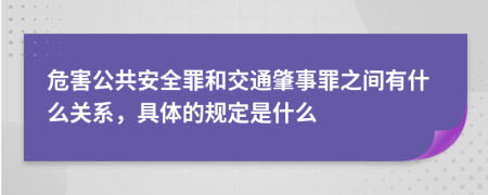 危害公共安全罪和交通肇事罪之间有什么关系，具体的规定是什么