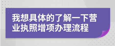 我想具体的了解一下营业执照增项办理流程