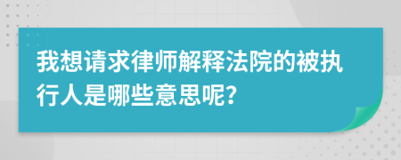 我想请求律师解释法院的被执行人是哪些意思呢？