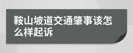 鞍山坡道交通肇事该怎么样起诉