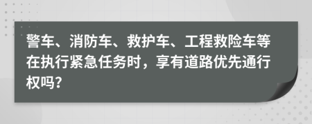 警车、消防车、救护车、工程救险车等在执行紧急任务时，享有道路优先通行权吗？
