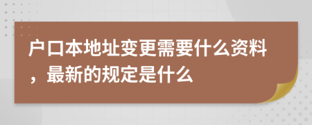 户口本地址变更需要什么资料，最新的规定是什么