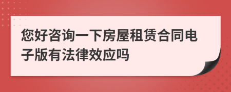 您好咨询一下房屋租赁合同电子版有法律效应吗