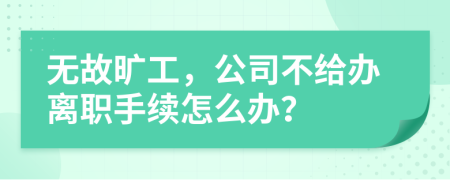 无故旷工，公司不给办离职手续怎么办？