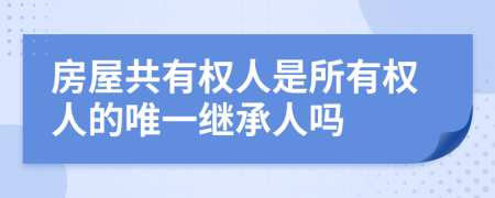 房屋共有权人是所有权人的唯一继承人吗